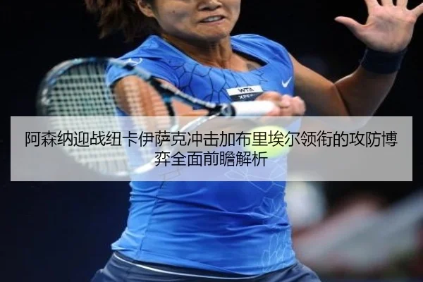 阿森纳迎战纽卡伊萨克冲击加布里埃尔领衔的攻防博弈全面前瞻解析