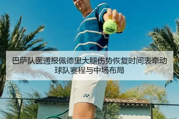 巴萨队医通报佩德里大腿伤势恢复时间表牵动球队赛程与中场布局