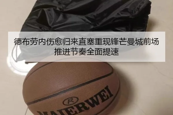 德布劳内伤愈归来直塞重现锋芒曼城前场推进节奏全面提速